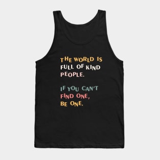 The world is full of kind people. If you can't find one, be one. Tank Top